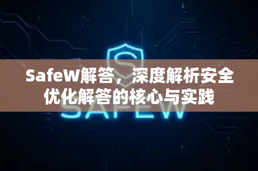 SafeW解答，深度解析安全优化解答的核心与实践