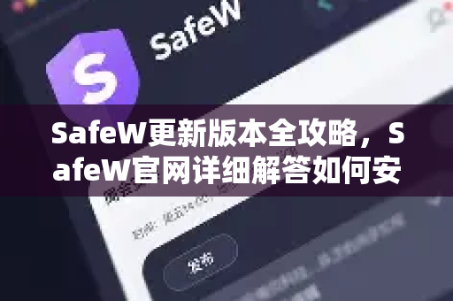 SafeW更新版本全攻略，SafeW官网详细解答如何安全升级