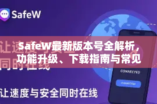SafeW最新版本号全解析，功能升级、下载指南与常见问题解答