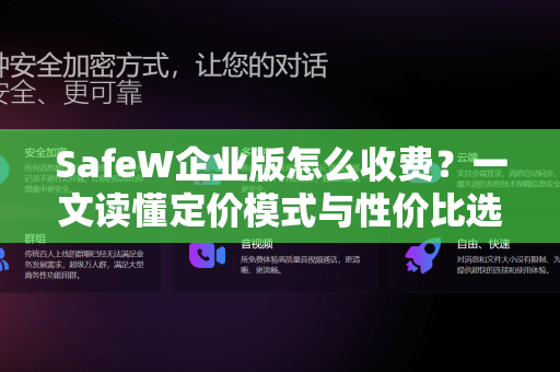 SafeW企业版怎么收费？一文读懂定价模式与性价比选择
