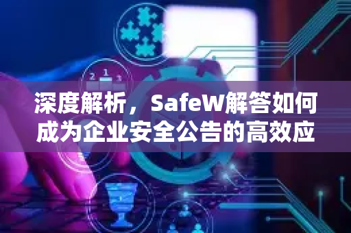 深度解析，SafeW解答如何成为企业安全公告的高效应对指南