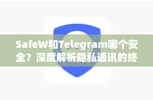 SafeW和Telegram哪个安全？深度解析隐私通讯的终极选择