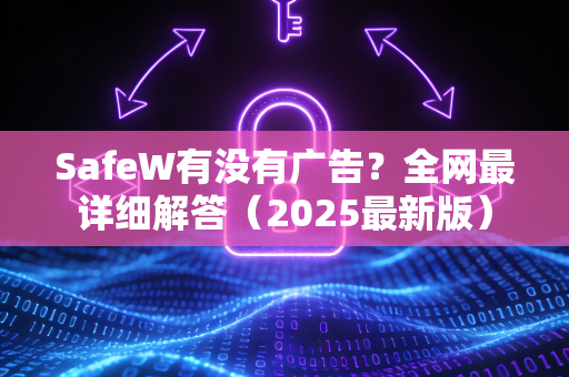 SafeW有没有广告？全网最详细解答（2025最新版）