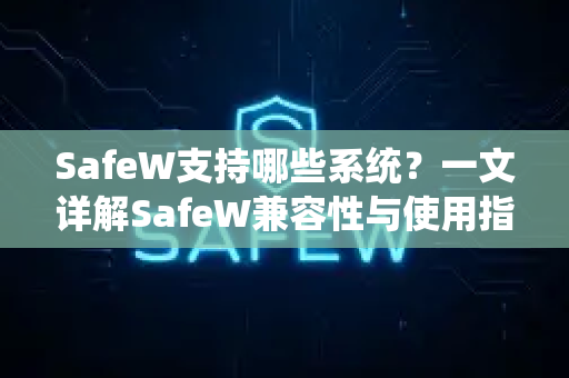 SafeW支持哪些系统？一文详解SafeW兼容性与使用指南