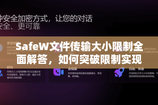 SafeW文件传输大小限制全面解答，如何突破限制实现高效办公？