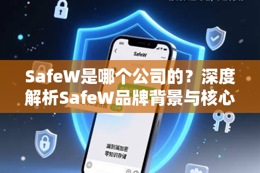SafeW是哪个公司的？深度解析SafeW品牌背景与核心解答