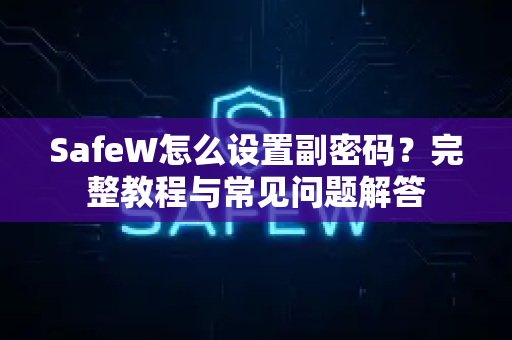 SafeW怎么设置副密码？完整教程与常见问题解答
