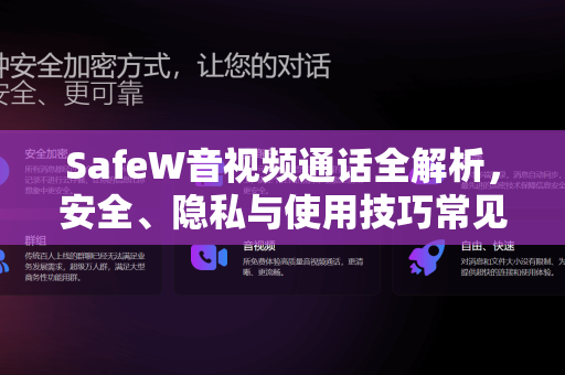 SafeW音视频通话全解析，安全、隐私与使用技巧常见问答