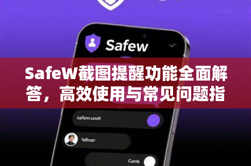 SafeW截图提醒功能全面解答，高效使用与常见问题指南