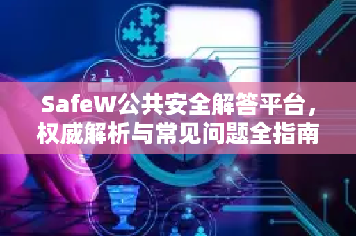 SafeW公共安全解答平台，权威解析与常见问题全指南