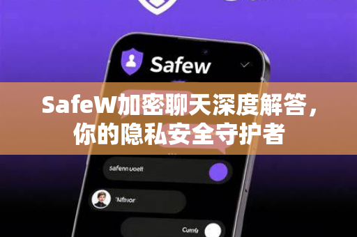 SafeW加密聊天深度解答，你的隐私安全守护者