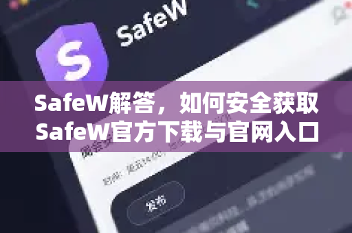 SafeW解答，如何安全获取SafeW官方下载与官网入口（最新指南）