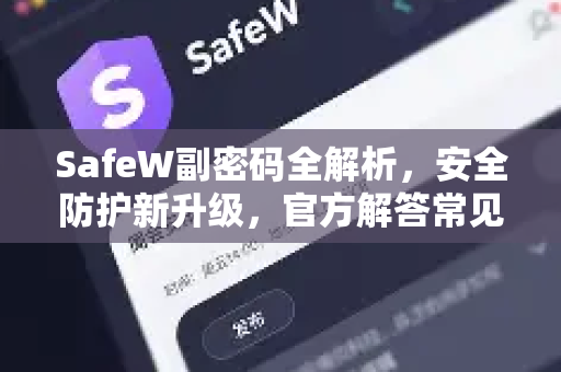 SafeW副密码全解析，安全防护新升级，官方解答常见问题