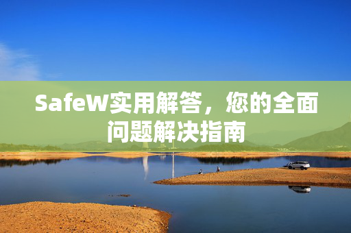 SafeW实用解答，您的全面问题解决指南