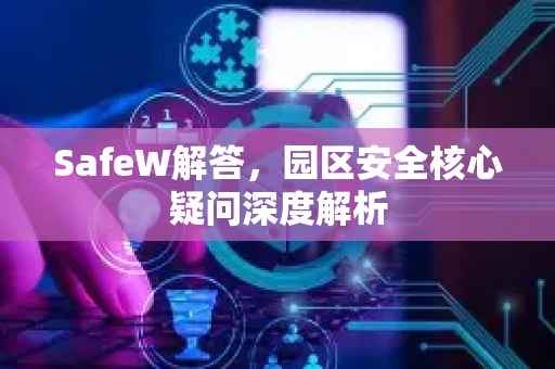 SafeW解答，园区安全核心疑问深度解析