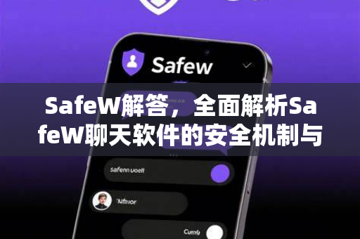 SafeW解答，全面解析SafeW聊天软件的安全机制与实用功能