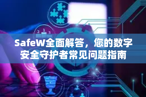 SafeW全面解答，您的数字安全守护者常见问题指南