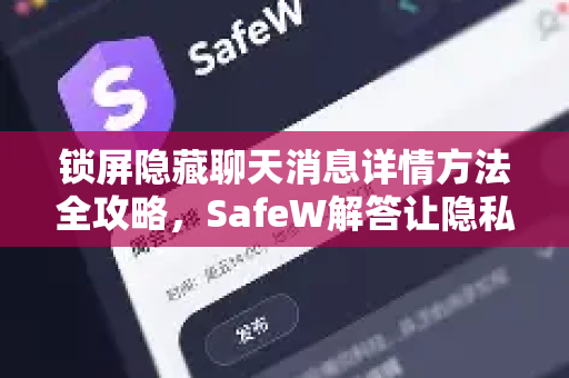 锁屏隐藏聊天消息详情方法全攻略，SafeW解答让隐私更安全