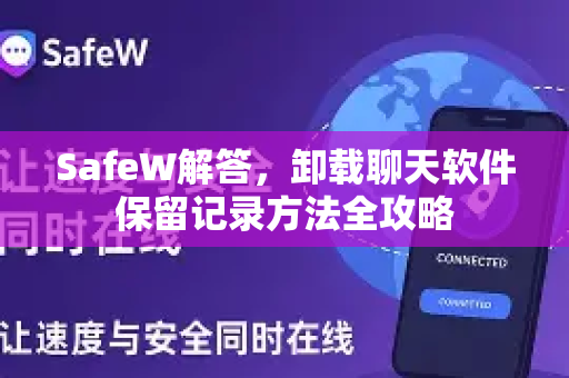 SafeW解答，卸载聊天软件保留记录方法全攻略