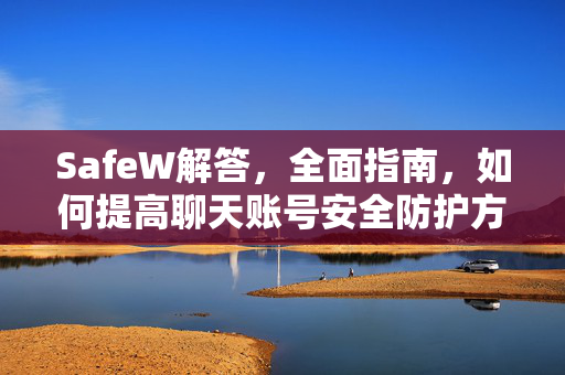 SafeW解答，全面指南，如何提高聊天账号安全防护方法
