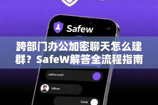 跨部门办公加密聊天怎么建群？SafeW解答全流程指南