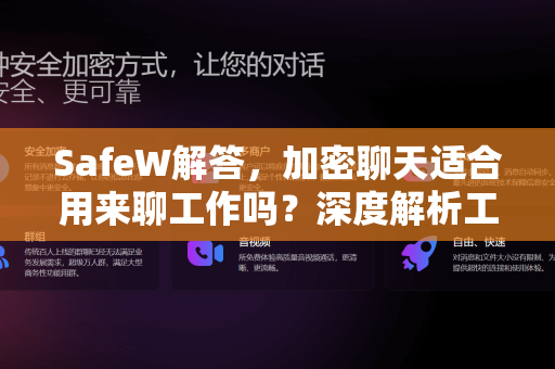 SafeW解答，加密聊天适合用来聊工作吗？深度解析工作沟通中的隐私与效率平衡