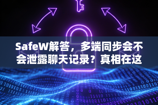 SafeW解答，多端同步会不会泄露聊天记录？真相在这里