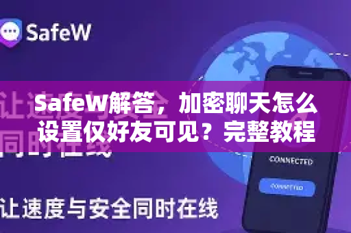 SafeW解答，加密聊天怎么设置仅好友可见？完整教程与隐私保护指南