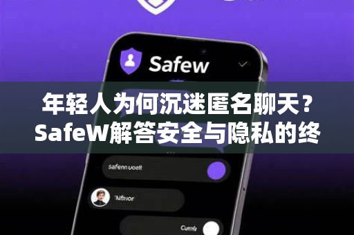 年轻人为何沉迷匿名聊天？SafeW解答安全与隐私的终极方案