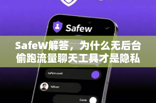 SafeW解答，为什么无后台偷跑流量聊天工具才是隐私安全的终极答案？