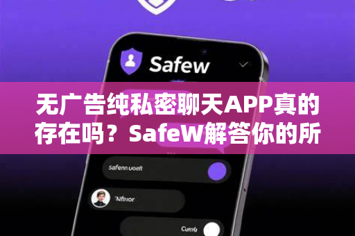 无广告纯私密聊天APP真的存在吗？SafeW解答你的所有疑问