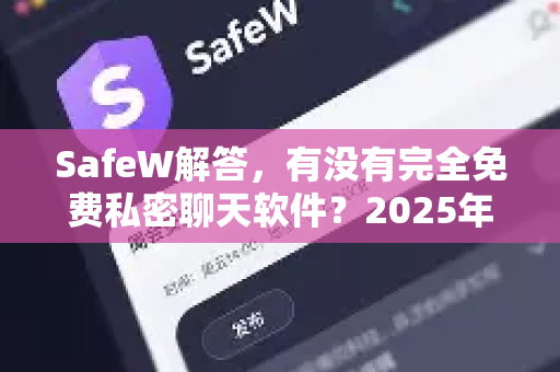 SafeW解答，有没有完全免费私密聊天软件？2025年隐私通讯终极指南