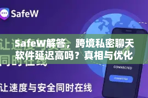 SafeW解答，跨境私密聊天软件延迟高吗？真相与优化全解析
