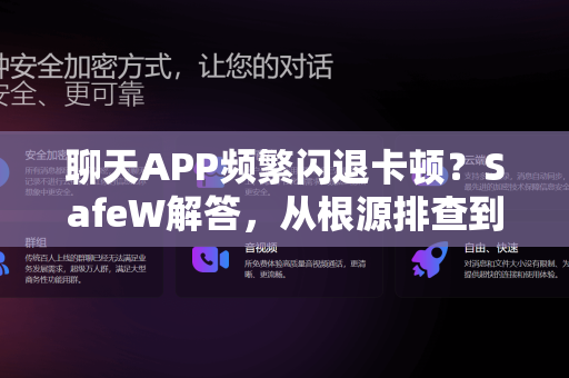 聊天APP频繁闪退卡顿？SafeW解答，从根源排查到高效修复全攻略