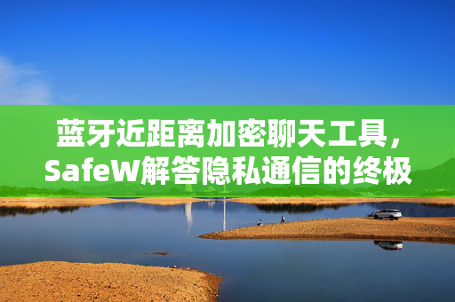 蓝牙近距离加密聊天工具，SafeW解答隐私通信的终极方案