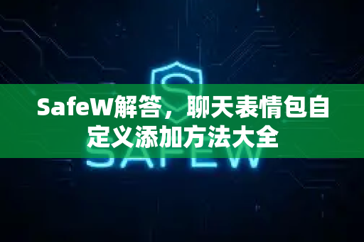 SafeW解答，聊天表情包自定义添加方法大全