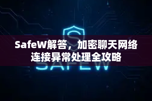 SafeW解答，加密聊天网络连接异常处理全攻略