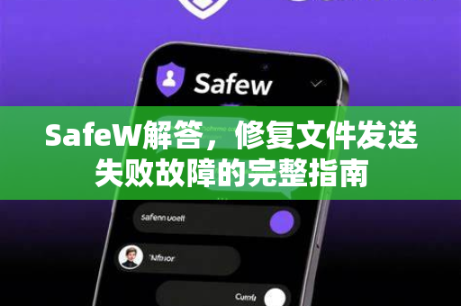 SafeW解答，修复文件发送失败故障的完整指南