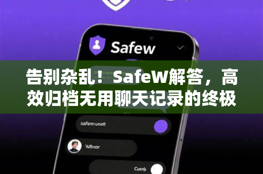 告别杂乱！SafeW解答，高效归档无用聊天记录的终极方法