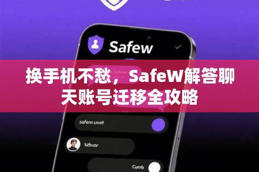 换手机不愁，SafeW解答聊天账号迁移全攻略