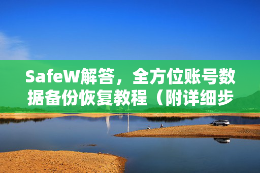 SafeW解答，全方位账号数据备份恢复教程（附详细步骤）
