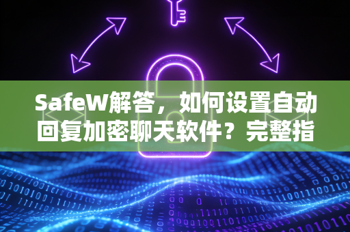 SafeW解答，如何设置自动回复加密聊天软件？完整指南